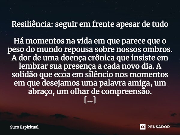 ⁠Resiliência: seguir em frente apesar de tudo Há momentos na vida em que parece que o peso do mundo repousa sobre nossos ombros. A dor de uma doença crônica que... Frase de Suco Espiritual.