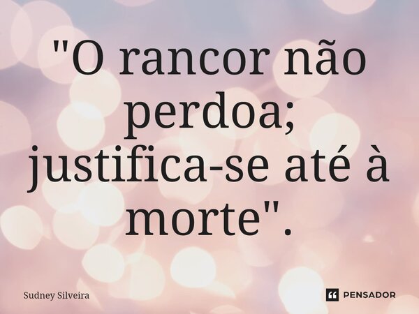 ⁠"O rancor não perdoa; justifica-se até à morte".... Frase de Sudney Silveira.