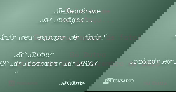 Relendo-me me refaço... Crio meu espaço de fato! Sú Dutra criado em 20 de dezembro de 2013 ·... Frase de Sú Dutra.