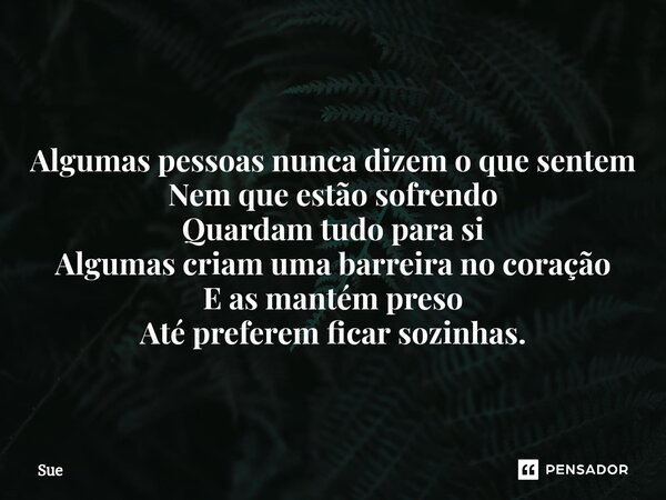 ⁠Algumas pessoas nunca dizem o que sentem Nem que estão sofrendo Quardam tudo para si Algumas criam uma barreira no coração E as mantém preso Até preferem ficar... Frase de Sue.