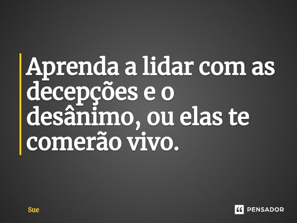 ⁠Aprenda a lidar com as decepções e o desânimo, ou elas te comerão vivo.... Frase de Sue.