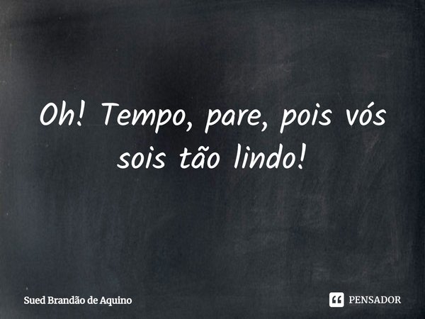 ⁠Oh! Tempo, pare, pois vós sois tão lindo!... Frase de Sued Brandão de Aquino.