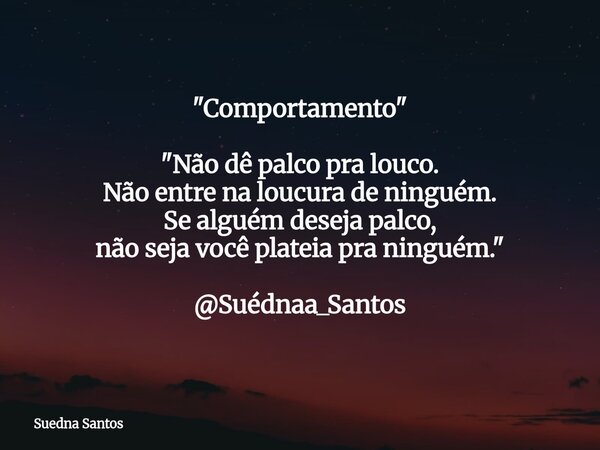"Comportamento" "Não dê palco pra louco. Não entre na loucura de ninguém. Se alguém deseja palco, não seja você plateia pra ninguém." @Suédn... Frase de Suedna Santos.