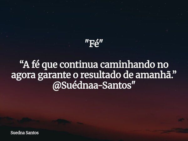"Fé" “A fé que continua caminhando no agora garante o resultado de amanhã.” @Suédnaa-Santos"... Frase de Suedna Santos.