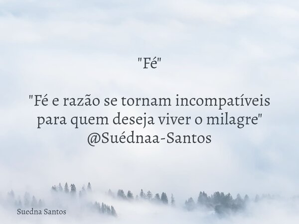 "Fé" "Fé e razão se tornam incompatíveis para quem deseja viver o milagre" @Suédnaa-Santos... Frase de Suedna Santos.