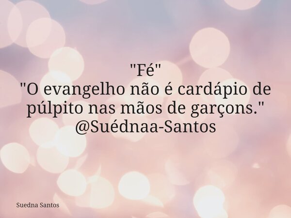 "Fé" "O evangelho não é cardápio de púlpito nas mãos de garçons." @Suédnaa-Santos... Frase de Suedna Santos.