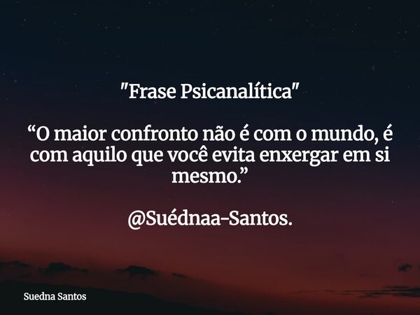 "Frase Psicanalítica" “O maior confronto não é com o mundo, é com aquilo que você evita enxergar em si mesmo.” @Suédnaa-Santos.... Frase de Suedna Santos.