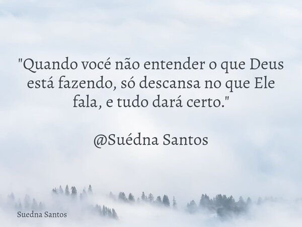 "Quando vocé não entender o que Deus está fazendo, só descansa no que Ele fala, e tudo dará certo." @Suédna Santos... Frase de Suedna Santos.