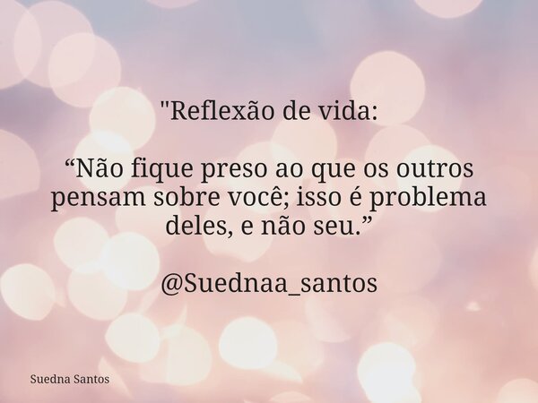 "Reflexão de vida: “Não fique preso ao que os outros pensam sobre você; isso é problema deles, e não seu.” @Suednaa_santos... Frase de Suedna Santos.
