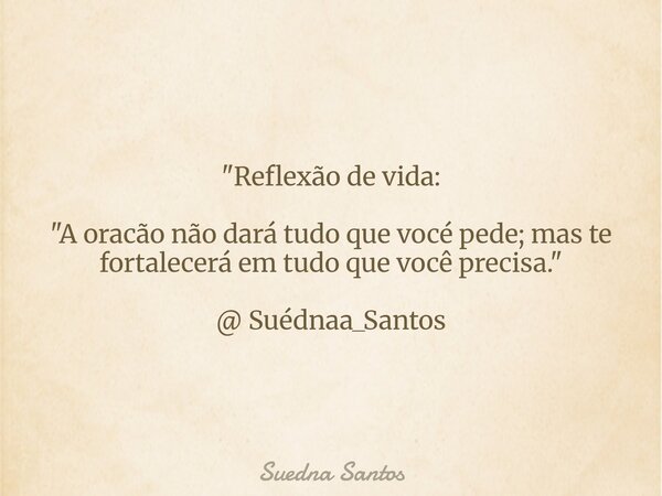 "Reflexão de vida: "A oracão não dará tudo que vocé pede; mas te fortalecerá em tudo que você precisa." @ Suédnaa_Santos... Frase de Suedna Santos.