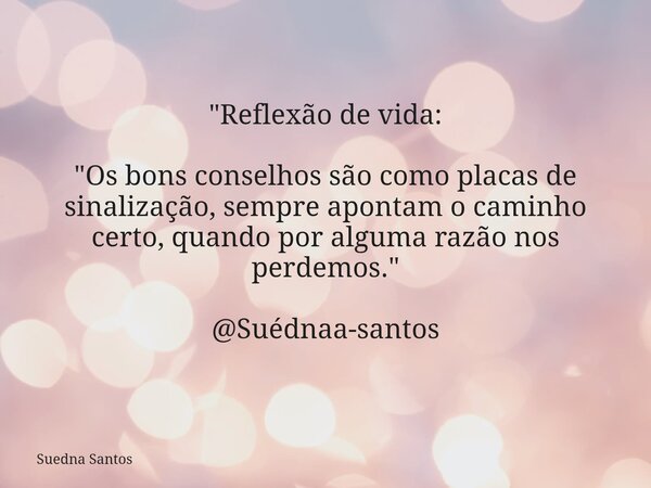 "Reflexão de vida: "Os bons conselhos são como placas de sinalização, sempre apontam o caminho certo, quando por alguma razão nos perdemos." @Sué... Frase de Suedna Santos.