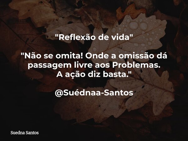 "Reflexão de vida" "Não se omita! Onde a omissão dá passagem livre aos Problemas. A ação diz basta." @Suédnaa-Santos... Frase de Suedna Santos.