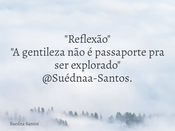 "Reflexão" "A gentileza não é passaporte pra ser explorado" @Suédnaa-Santos.... Frase de Suedna Santos.