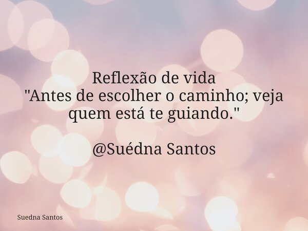 Reflexão de vida "Antes de escolher o caminho; veja quem está te guiando." @Suédna Santos... Frase de Suedna Santos.