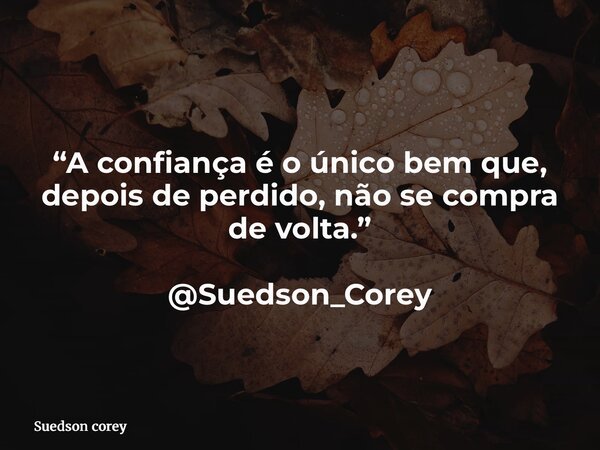 “A confiança é o único bem que, depois de perdido, não se compra de volta.” @Suedson_Corey... Frase de Suedson corey.