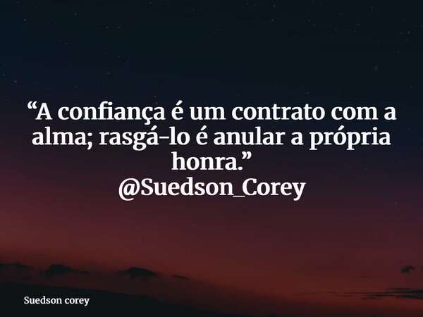 “A confiança é um contrato com a alma; rasgá-lo é anular a própria honra.” @Suedson_Corey... Frase de Suedson corey.