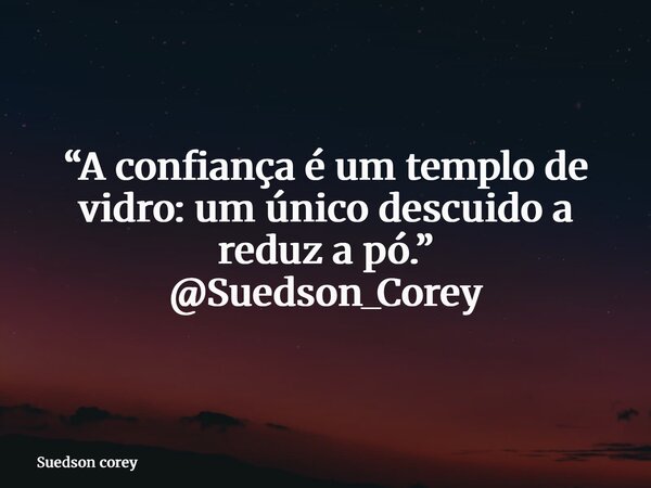 “A confiança é um templo de vidro: um único descuido a reduz a pó.” @Suedson_Corey... Frase de Suedson corey.