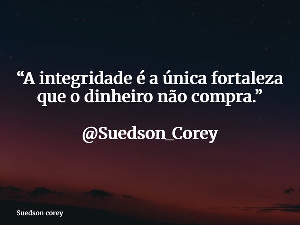 “A integridade é a única fortaleza que o dinheiro não compra.” @Suedson_Corey... Frase de Suedson corey.