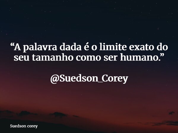 “A palavra dada é o limite exato do seu tamanho como ser humano.” @Suedson_Corey... Frase de Suedson corey.
