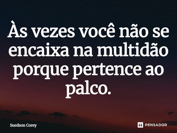 Às vezes você não se encaixa na multidão porque pertence ao palco.... Frase de Suedson corey.