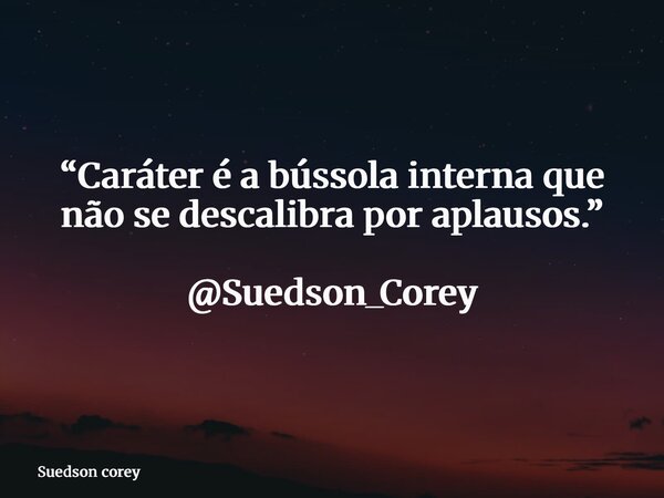 “Caráter é a bússola interna que não se descalibra por aplausos.” @Suedson_Corey... Frase de Suedson corey.