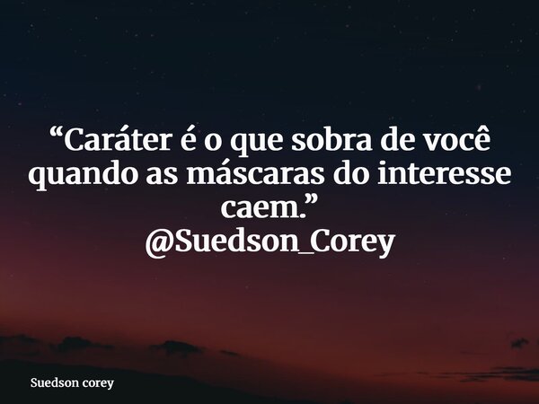 “Caráter é o que sobra de você quando as máscaras do interesse caem.” @Suedson_Corey... Frase de Suedson corey.