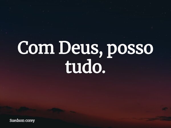 Com Deus, posso tudo.... Frase de Suedson corey.