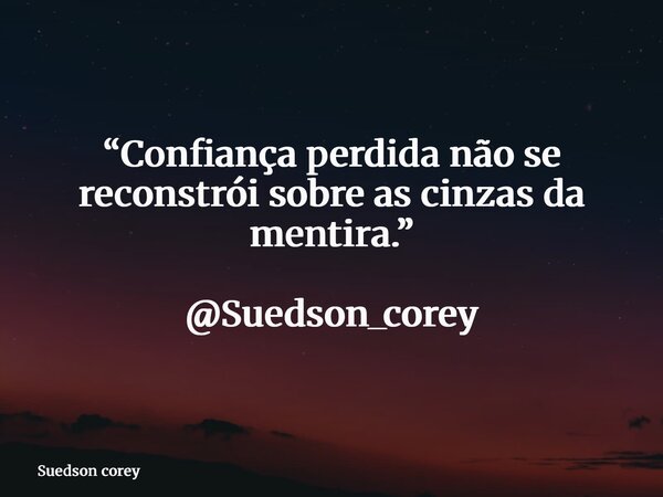 “Confiança perdida não se reconstrói sobre as cinzas da mentira.” @Suedson_corey... Frase de Suedson corey.