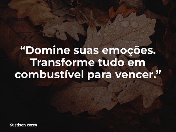 “Domine suas emoções. Transforme tudo em combustível para vencer.”... Frase de Suedson corey.