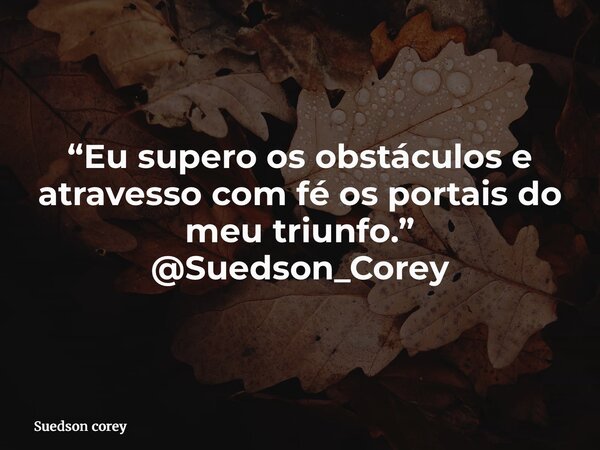 “Eu supero os obstáculos e atravesso com fé os portais do meu triunfo.” @Suedson_Corey... Frase de Suedson corey.