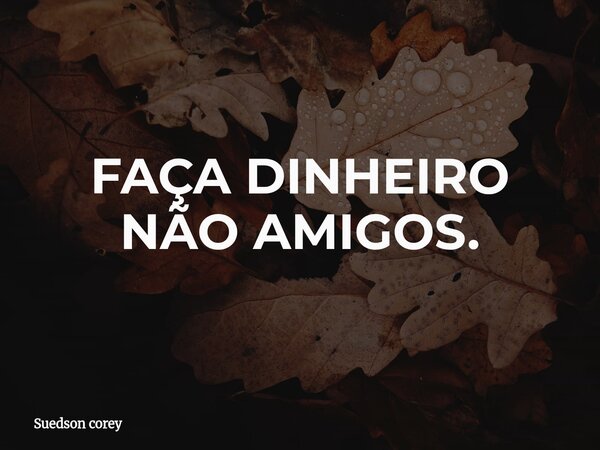 FAÇA DINHEIRO NÃO AMIGOS.⁠... Frase de Suedson corey.