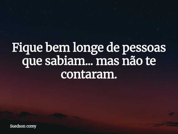 Fique bem longe de pessoas que sabiam... mas não te contaram.... Frase de Suedson corey.