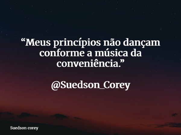 “Meus princípios não dançam conforme a música da conveniência.” @Suedson_Corey... Frase de Suedson corey.