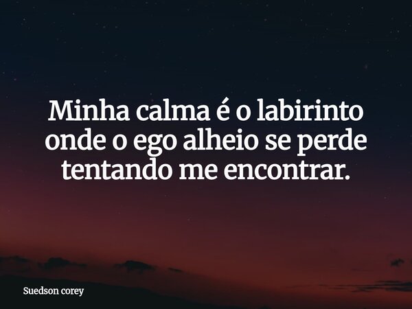 Minha calma é o labirinto onde o ego alheio se perde tentando me encontrar.... Frase de Suedson corey.