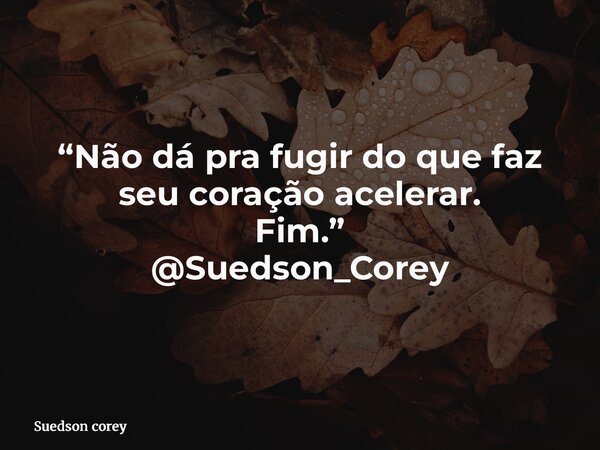 “Não dá pra fugir do que faz seu coração acelerar. Fim.” @Suedson_Corey... Frase de Suedson corey.