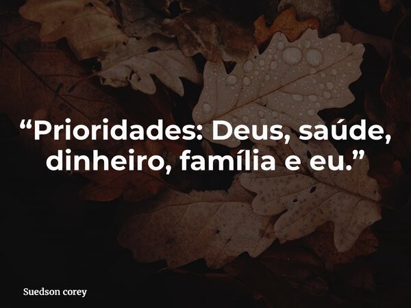 “Prioridades: Deus, saúde, dinheiro, família e eu.”... Frase de Suedson corey.