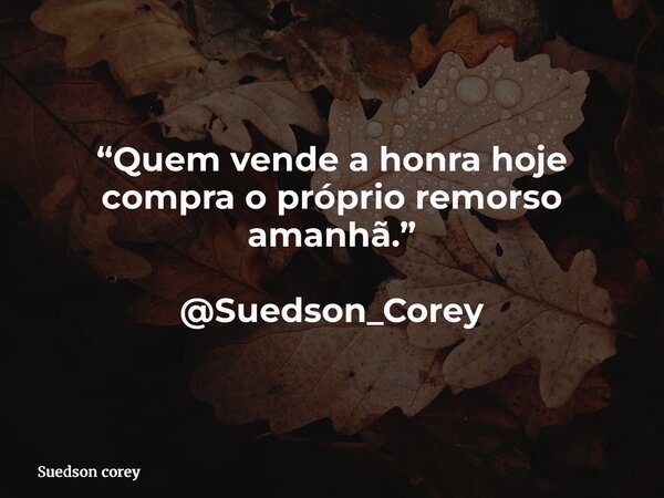 “Quem vende a honra hoje compra o próprio remorso amanhã.” @Suedson_Corey... Frase de Suedson corey.