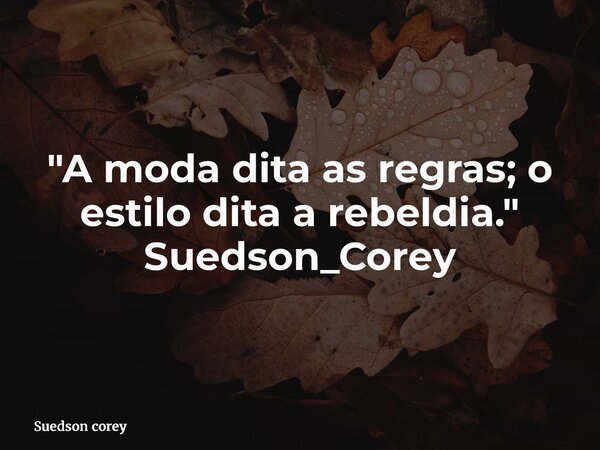"A moda dita as regras; o estilo dita a rebeldia." Suedson_Corey... Frase de Suedson corey.