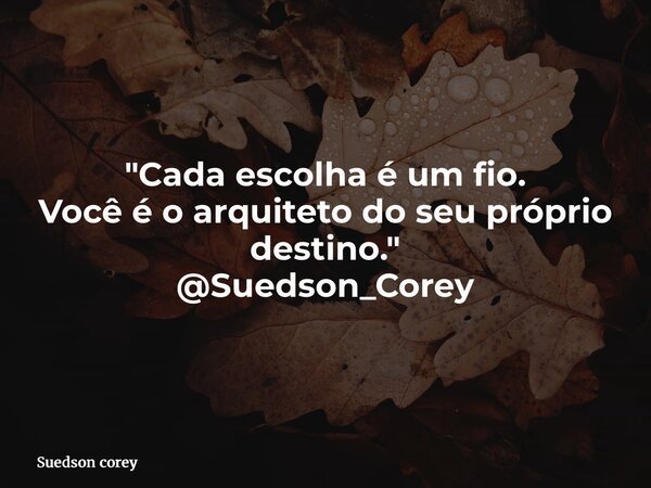 "Cada escolha é um fio. Você é o arquiteto do seu próprio destino." @Suedson_Corey... Frase de Suedson corey.
