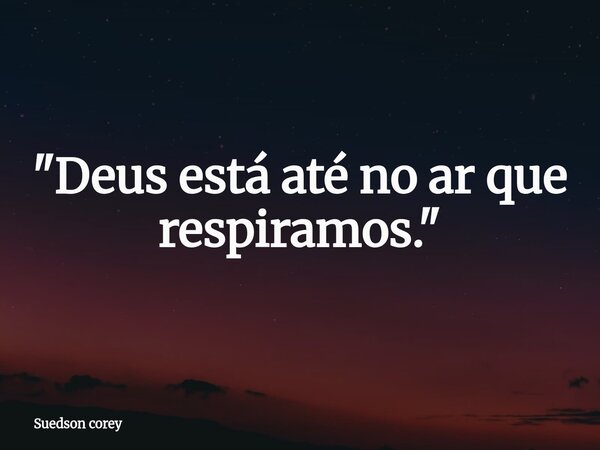 "Deus está até no ar que respiramos."... Frase de Suedson corey.