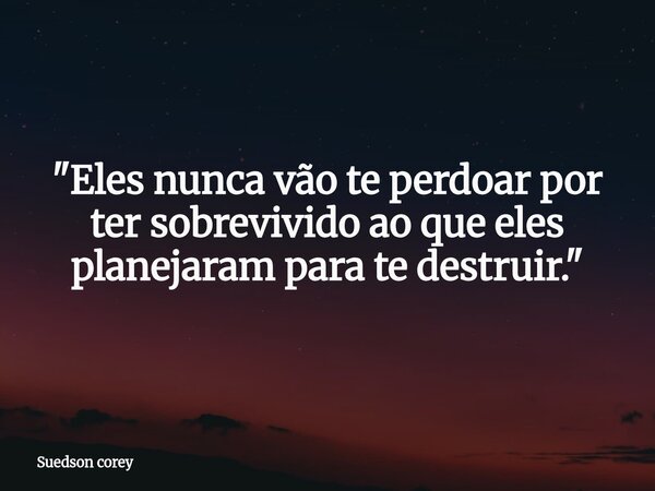 ​"Eles nunca vão te perdoar por ter sobrevivido ao que eles planejaram para te destruir."... Frase de Suedson corey.