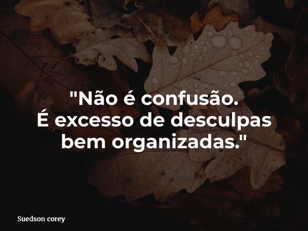"Não é confusão. É excesso de desculpas bem organizadas."... Frase de Suedson corey.