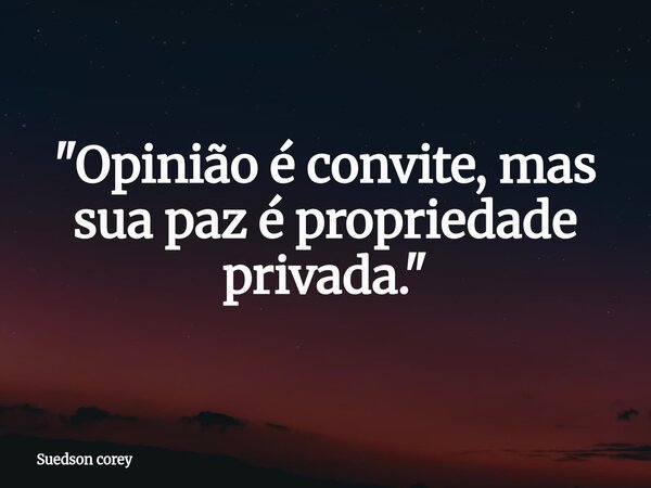 ​"Opinião é convite, mas sua paz é propriedade privada."... Frase de Suedson corey.
