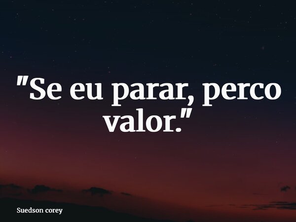 "Se eu parar, perco valor."... Frase de Suedson corey.