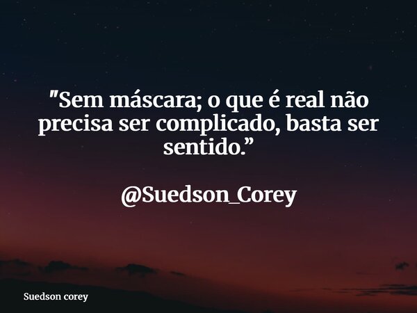 "Sem máscara; o que é real não precisa ser complicado, basta ser sentido.” @Suedson_Corey... Frase de Suedson corey.