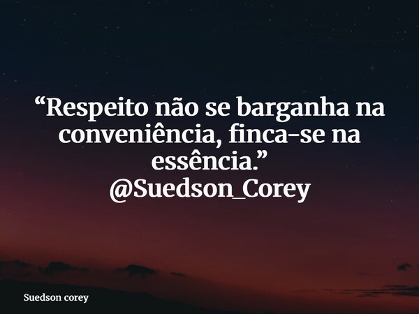 “Respeito não se barganha na conveniência, finca-se na essência.” @Suedson_Corey... Frase de Suedson corey.