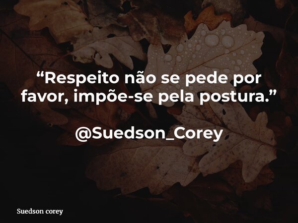 “Respeito não se pede por favor, impõe-se pela postura.” @Suedson_Corey... Frase de Suedson corey.