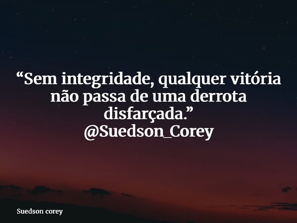 “Sem integridade, qualquer vitória não passa de uma derrota disfarçada.” @Suedson_Corey... Frase de Suedson corey.