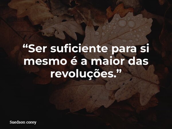 “Ser suficiente para si mesmo é a maior das revoluções.”... Frase de Suedson corey.