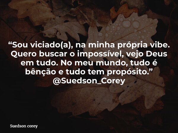 “Sou viciado(a), na minha própria vibe. Quero buscar o impossível, vejo Deus em tudo. No meu mundo, tudo é bênção e tudo tem propósito.” @Suedson_Corey... Frase de Suedson corey.